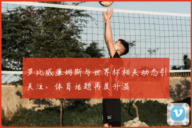 罗比威廉姆斯与世界杯相关动态引关注，体育话题再度升温