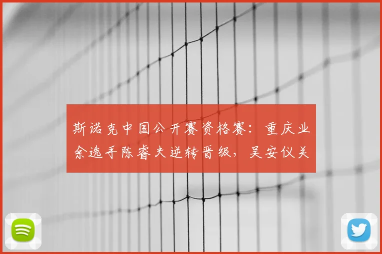 斯诺克中国公开赛资格赛:重庆业余选手陈睿夫逆转晋级,吴安仪关键失误遭罚分饮恨出局