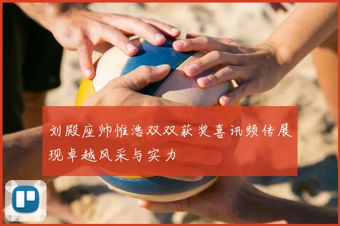 刘殿座帅惟浩双双获奖喜讯频传展现卓越风采与实力