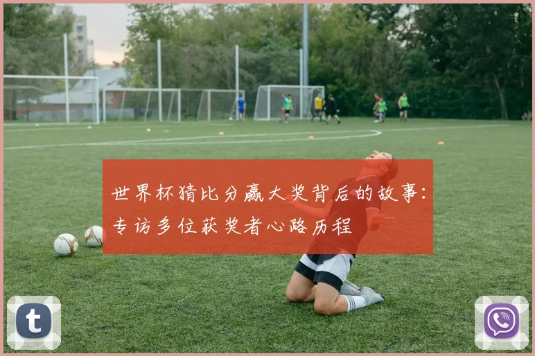 世界杯猜比分赢大奖背后的故事:专访多位获奖者心路历程