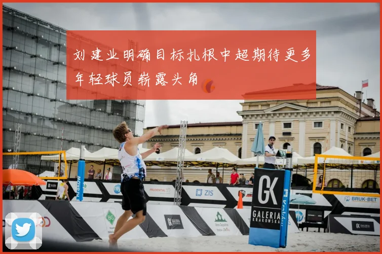 刘建业明确目标扎根中超期待更多年轻球员崭露头角