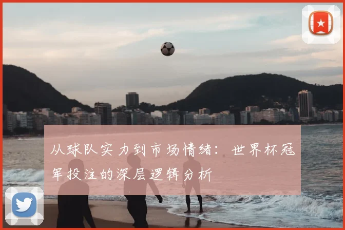 从球队实力到市场情绪:世界杯冠军投注的深层逻辑分析