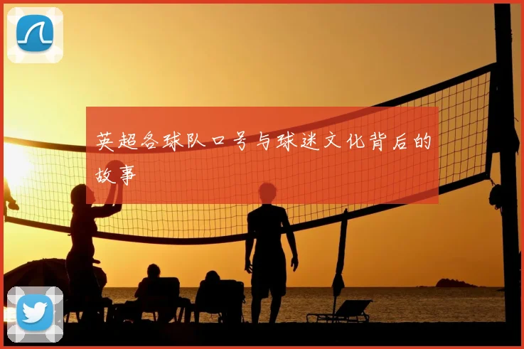 英超各球队口号与球迷文化背后的故事