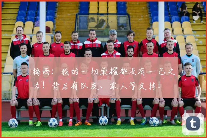 梅西：我的一切荣耀都没有一己之力！背后有队友、家人等支持！
