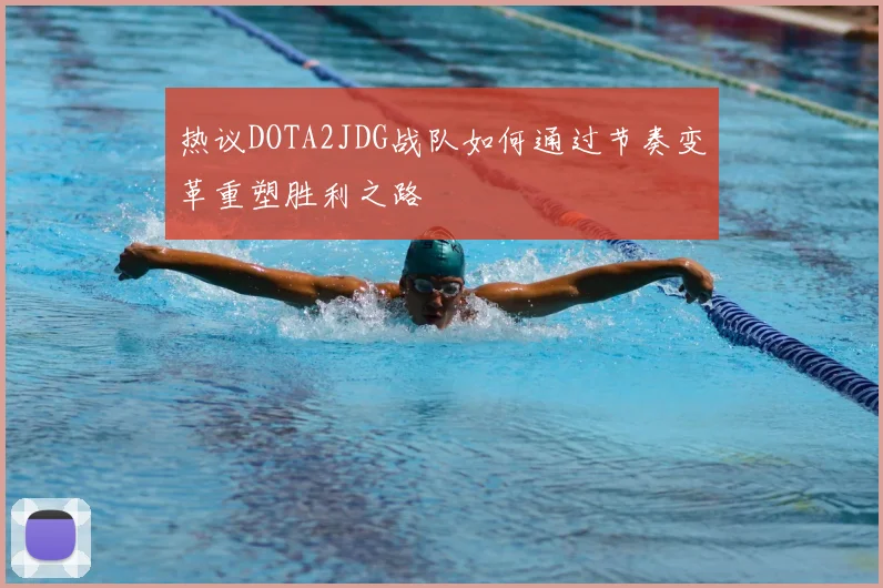 热议DOTA2JDG战队如何通过节奏变革重塑胜利之路