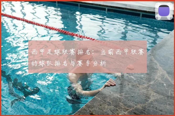西甲足球联赛排名：当前西甲联赛的球队排名与赛季分析