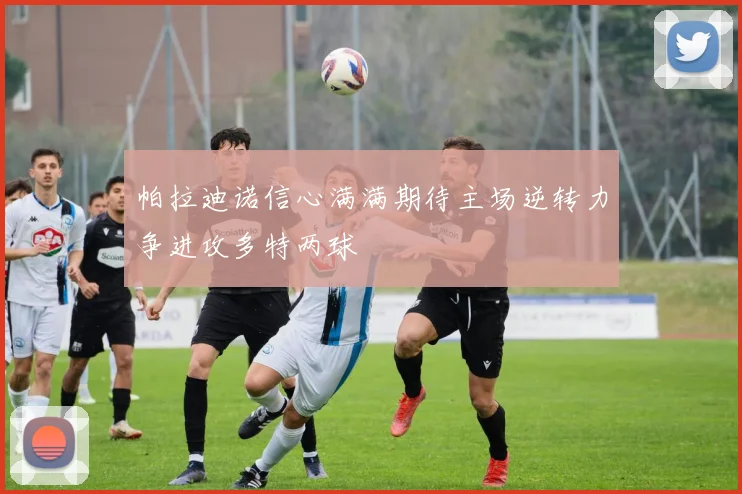 帕拉迪诺信心满满期待主场逆转力争进攻多特两球