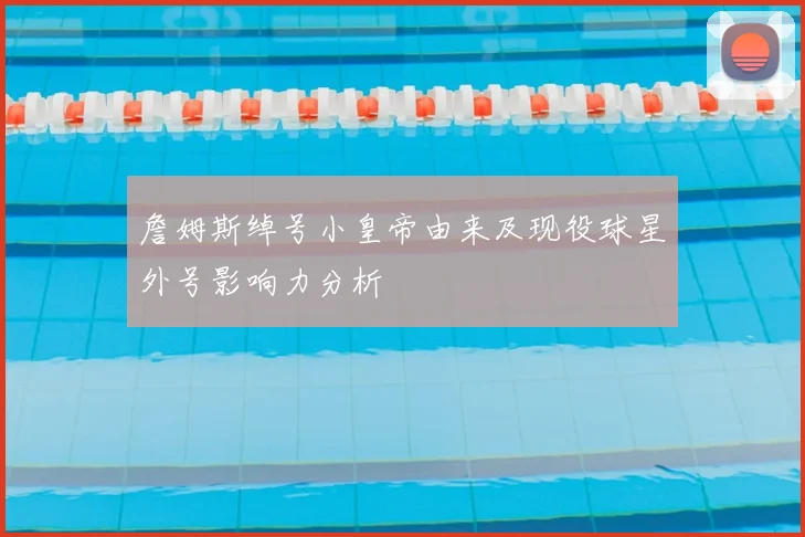 詹姆斯绰号小皇帝由来及现役球星外号影响力分析