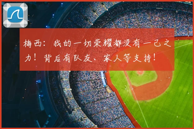 梅西：我的一切荣耀都没有一己之力！背后有队友、家人等支持！