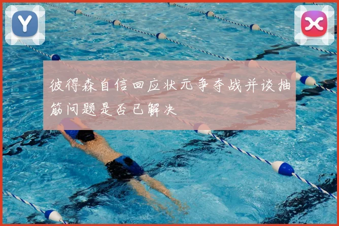 彼得森自信回应状元争夺战并谈抽筋问题是否已解决