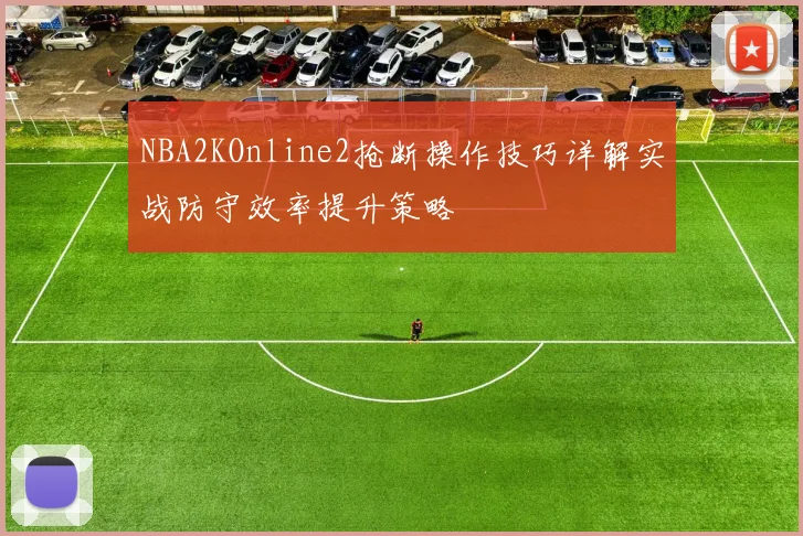 NBA2KOnline2抢断操作技巧详解实战防守效率提升策略