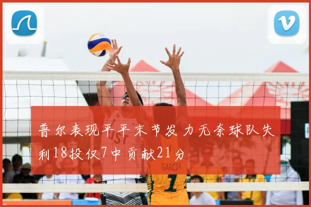普尔表现平平末节发力无奈球队失利18投仅7中贡献21分