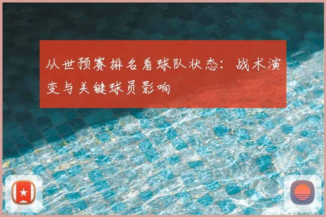 从世预赛排名看球队状态:战术演变与关键球员影响