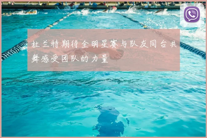 杜兰特期待全明星赛与队友同台共舞感受团队的力量