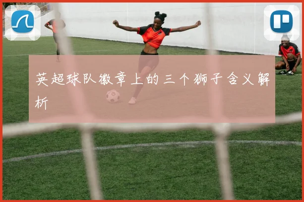 英超球队徽章上的三个狮子含义解析