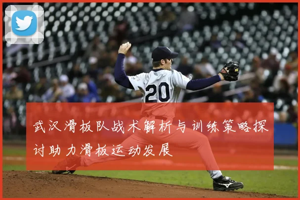 武汉滑板队战术解析与训练策略探讨助力滑板运动发展