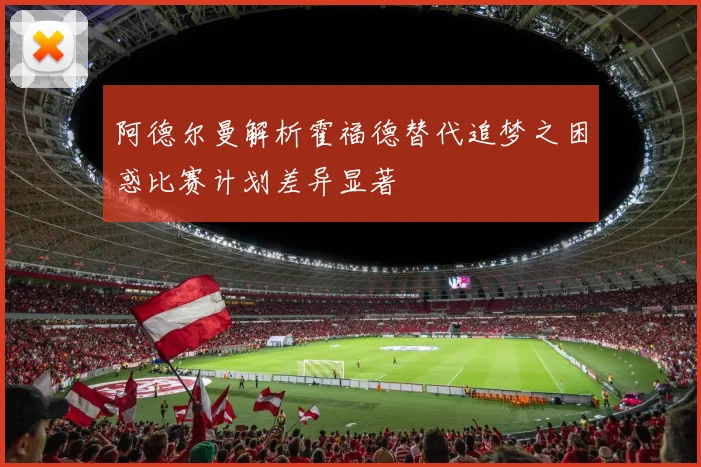 阿德尔曼解析霍福德替代追梦之困惑比赛计划差异显著
