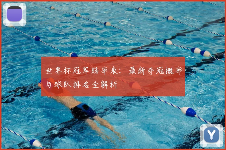 世界杯冠军赔率表：最新夺冠概率与球队排名全解析