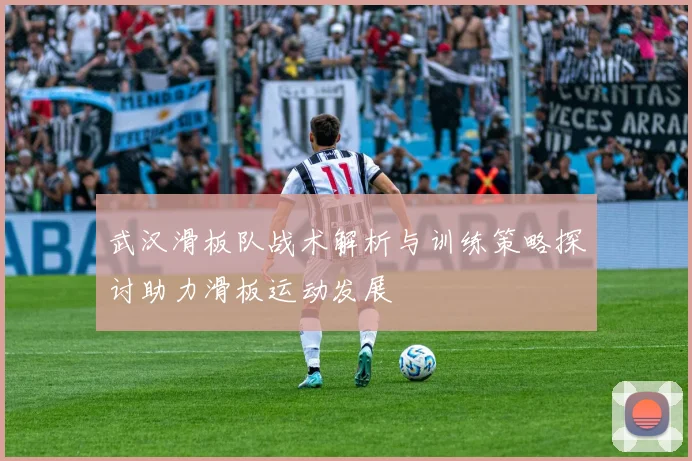 武汉滑板队战术解析与训练策略探讨助力滑板运动发展