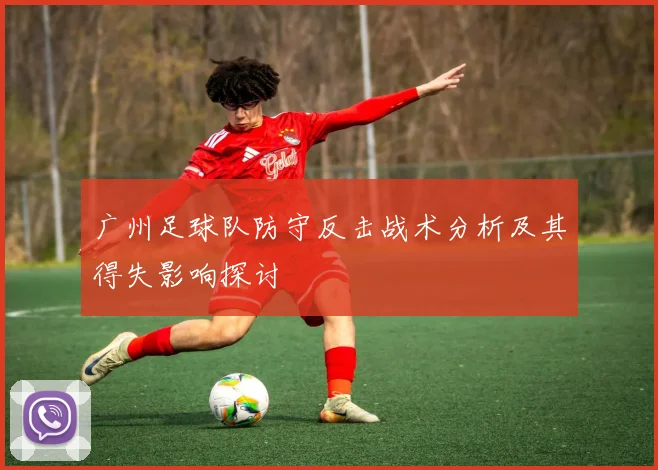 广州足球队防守反击战术分析及其得失影响探讨