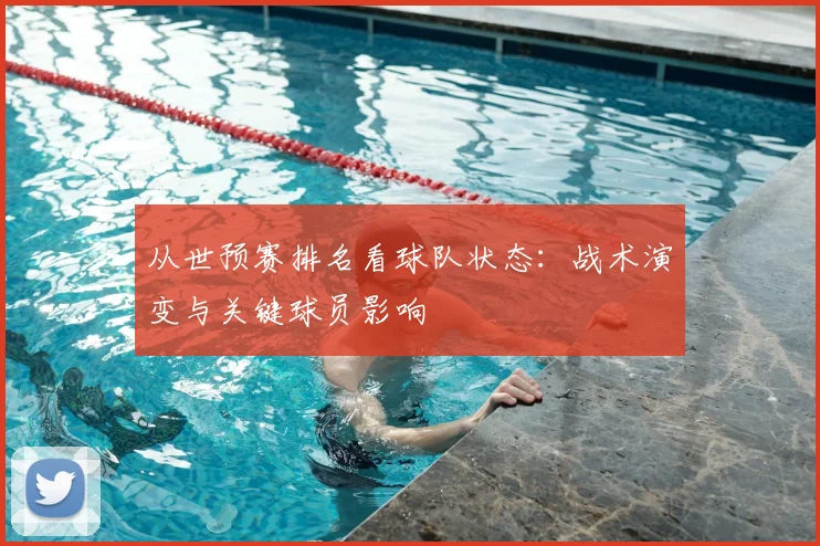从世预赛排名看球队状态:战术演变与关键球员影响