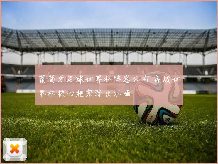 葡萄牙足球世界杯阵容公布 备战世界杯核心框架浮出水面