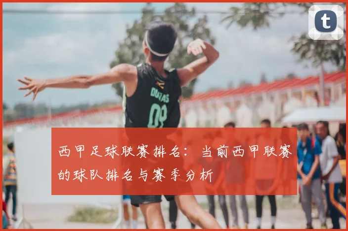 西甲足球联赛排名:当前西甲联赛的球队排名与赛季分析