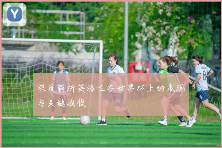 深度解析英格兰在世界杯上的表现与关键战役