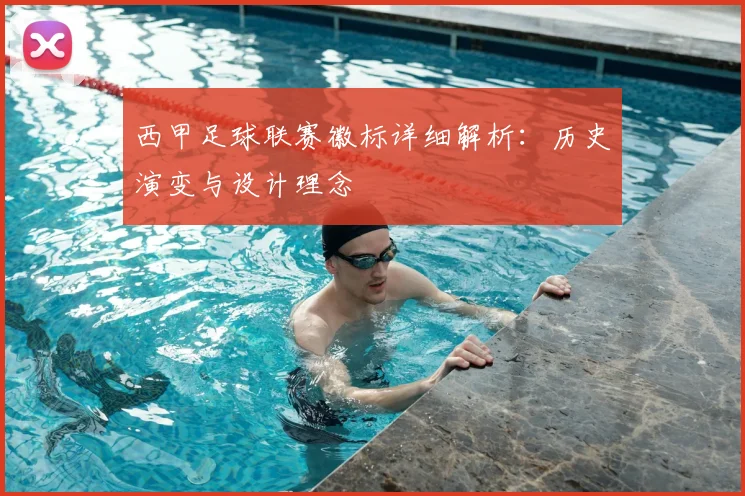 西甲足球联赛徽标详细解析：历史演变与设计理念