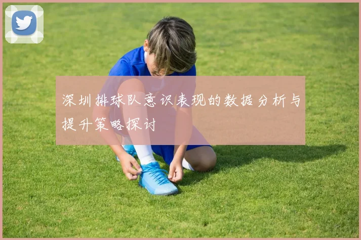 深圳排球队意识表现的数据分析与提升策略探讨