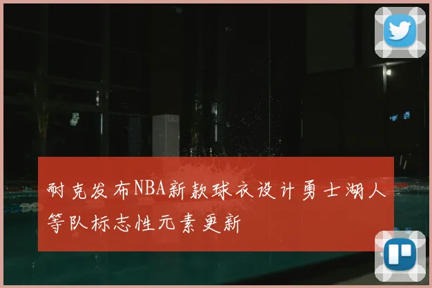 耐克发布NBA新款球衣设计勇士湖人等队标志性元素更新