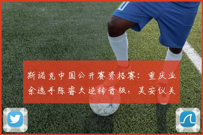 斯诺克中国公开赛资格赛:重庆业余选手陈睿夫逆转晋级,吴安仪关键失误遭罚分饮恨出局