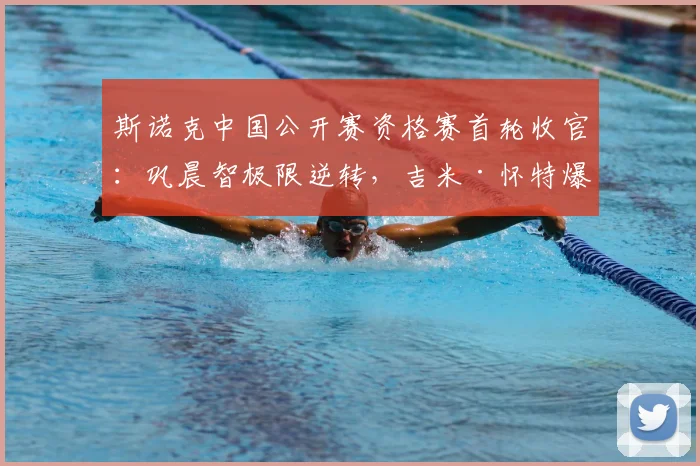 斯诺克中国公开赛资格赛首轮收官:巩晨智极限逆转,吉米·怀特爆冷晋级,中国军团多人突围