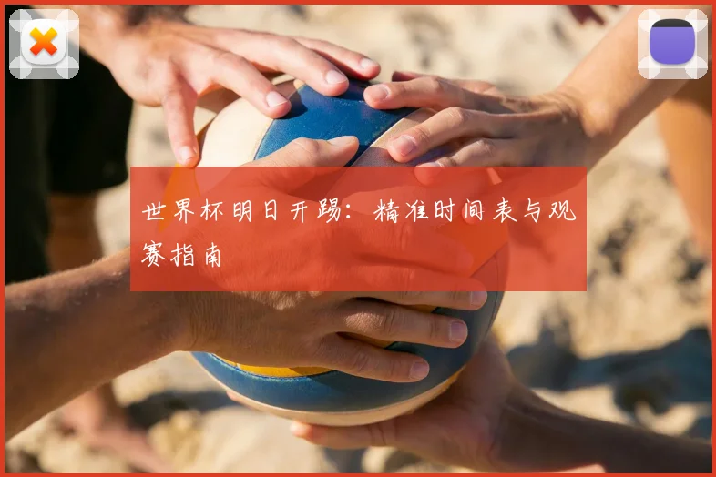 世界杯明日开踢：精准时间表与观赛指南