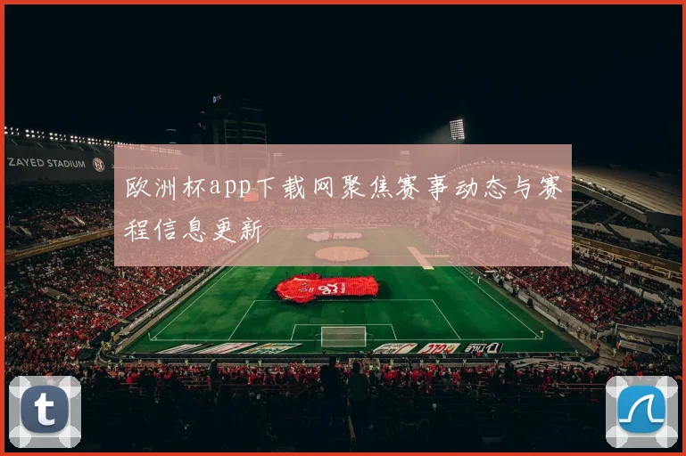 欧洲杯app下载网聚焦赛事动态与赛程信息更新