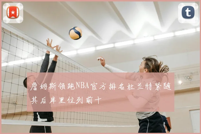 詹姆斯领跑NBA官方排名杜兰特紧随其后库里位列前十