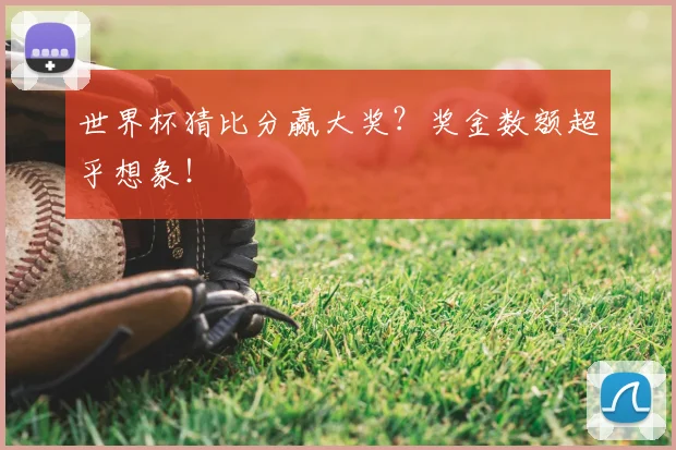 世界杯猜比分赢大奖？奖金数额超乎想象！