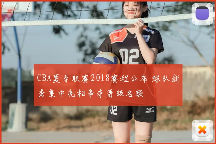 CBA夏季联赛2018赛程公布 球队新秀集中亮相争夺晋级名额