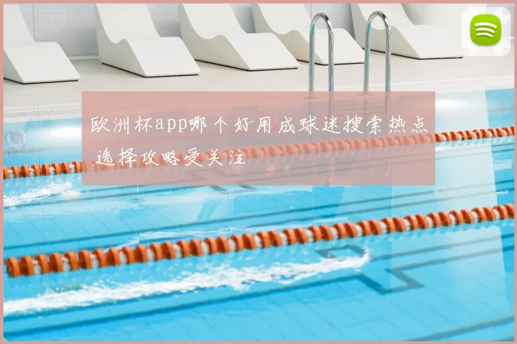 欧洲杯app哪个好用成球迷搜索热点 选择攻略受关注