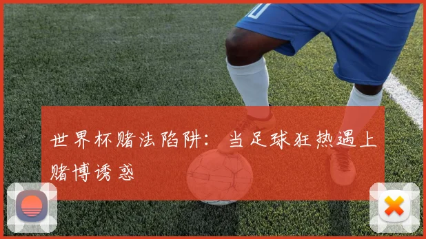 世界杯赌法陷阱:当足球狂热遇上赌博诱惑