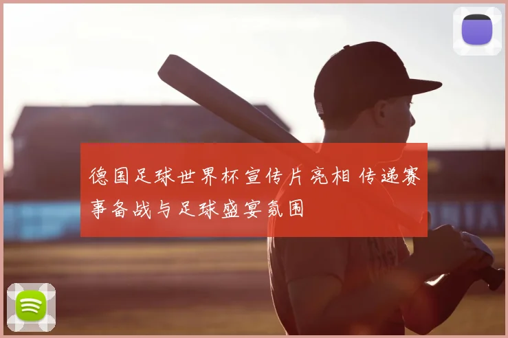 德国足球世界杯宣传片亮相 传递赛事备战与足球盛宴氛围