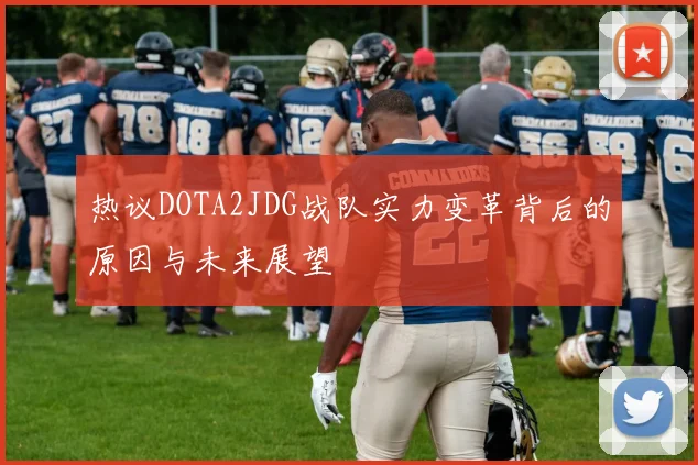 热议DOTA2JDG战队实力变革背后的原因与未来展望