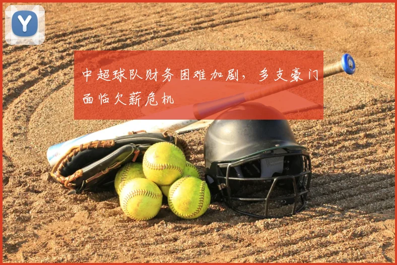 中超球队财务困难加剧，多支豪门面临欠薪危机
