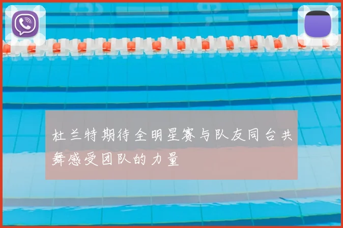杜兰特期待全明星赛与队友同台共舞感受团队的力量