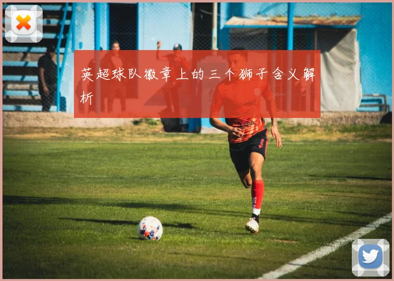 英超球队徽章上的三个狮子含义解析
