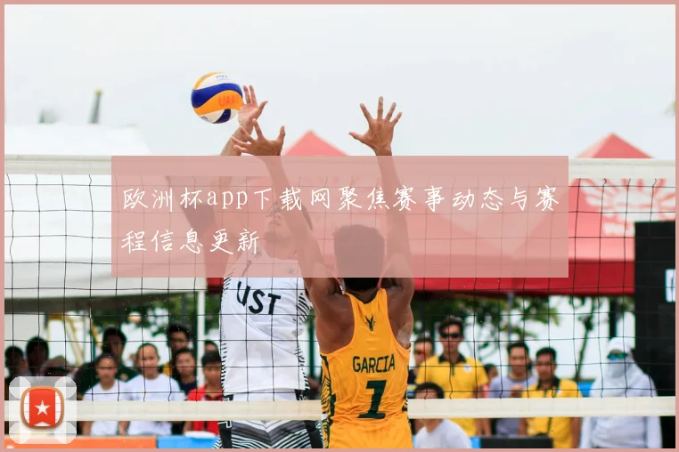 欧洲杯app下载网聚焦赛事动态与赛程信息更新