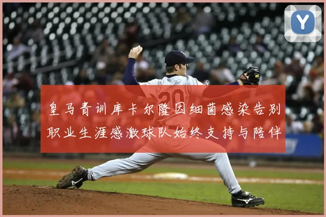 皇马青训库卡尔隆因细菌感染告别职业生涯感激球队始终支持与陪伴