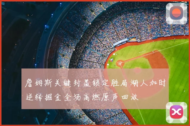 詹姆斯关键封盖锁定胜局湖人加时逆转掘金全场高燃原声回放
