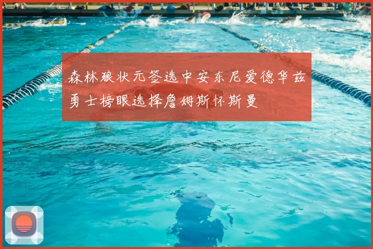 森林狼状元签选中安东尼爱德华兹勇士榜眼选择詹姆斯怀斯曼