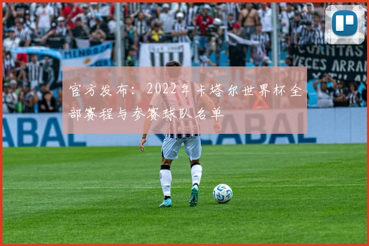 官方发布：2022年卡塔尔世界杯全部赛程与参赛球队名单